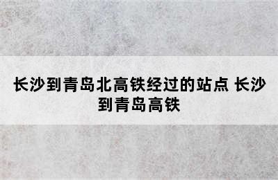 长沙到青岛北高铁经过的站点 长沙到青岛高铁